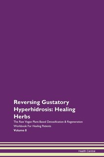 Reversing Gustatory Hyperhidrosis: Healing Herbs The Raw Vegan Plant-based Detoxification & Regeneration Workbook For Healing Patients