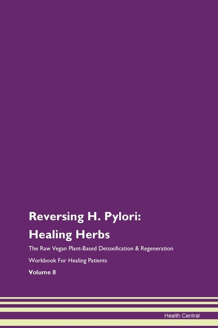 Reversing H. Pylori: Healing Herbs The Raw Vegan Plant-based Detoxification & Regeneration Workbook For Healing Patients