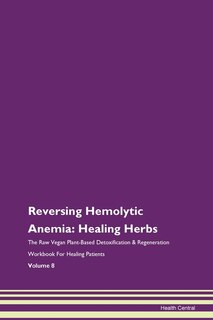 Reversing Hemolytic Anemia: Healing Herbs The Raw Vegan Plant-based Detoxification & Regeneration Workbook For Healing Patients