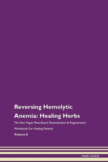 Reversing Hemolytic Anemia: Healing Herbs The Raw Vegan Plant-based Detoxification & Regeneration Workbook For Healing Patients