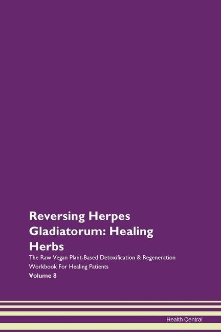 Reversing Herpes Gladiatorum: Healing Herbs The Raw Vegan Plant-based Detoxification & Regeneration Workbook For Healing Patients