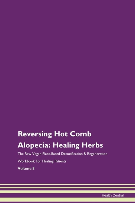 Reversing Hot Comb Alopecia: Healing Herbs The Raw Vegan Plant-based Detoxification & Regeneration Workbook For Healing Patients