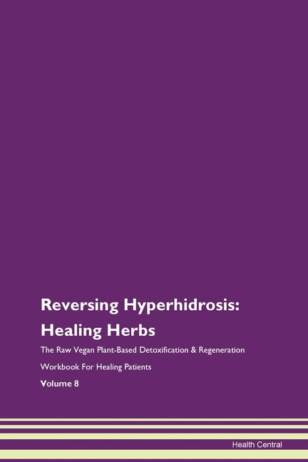 Reversing Hyperhidrosis: Healing Herbs The Raw Vegan Plant-based Detoxification & Regeneration Workbook For Healing Patients