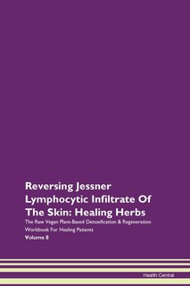Reversing Jessner Lymphocytic Infiltrate Of The Skin: Healing Herbs The Raw Vegan Plant-based Detoxification & Regeneration Workbook For Healing Patients