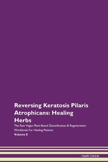 Reversing Keratosis Pilaris Atrophicans: Healing Herbs The Raw Vegan Plant-based Detoxification & Regeneration Workbook For Healing Patients