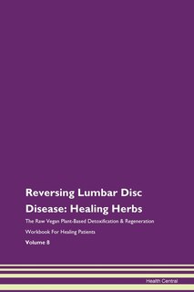 Reversing Lumbar Disc Disease: Healing Herbs The Raw Vegan Plant-based Detoxification & Regeneration Workbook For Healing Patients
