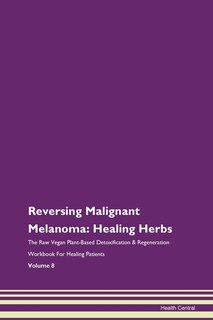 Reversing Malignant Melanoma: Healing Herbs The Raw Vegan Plant-based Detoxification & Regeneration Workbook For Healing Patients