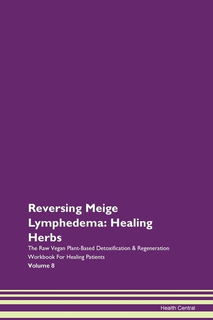 Reversing Meige Lymphedema: Healing Herbs The Raw Vegan Plant-based Detoxification & Regeneration Workbook For Healing Patients