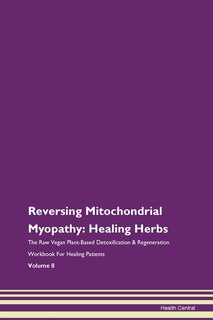 Reversing Mitochondrial Myopathy: Healing Herbs The Raw Vegan Plant-based Detoxification & Regeneration Workbook For Healing Patients