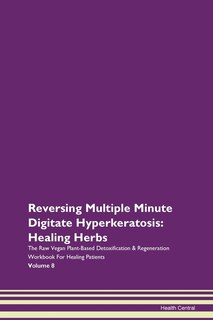 Reversing Multiple Minute Digitate Hyperkeratosis: Healing Herbs The Raw Vegan Plant-based Detoxification & Regeneration Workbook For Healing Patients