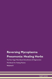 Reversing Mycoplasma Pneumonia: Healing Herbs The Raw Vegan Plant-based Detoxification & Regeneration Workbook For Healing Patients
