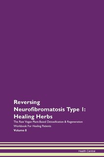 Reversing Neurofibromatosis Type 1: Healing Herbs The Raw Vegan Plant-based Detoxification & Regeneration Workbook For Healing Patients