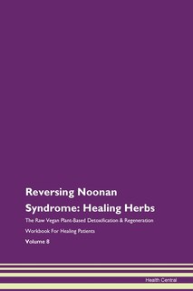 Reversing Noonan Syndrome: Healing Herbs The Raw Vegan Plant-based Detoxification & Regeneration Workbook For Healing Patients