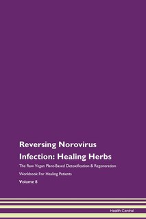 Reversing Norovirus Infection: Healing Herbs The Raw Vegan Plant-based Detoxification & Regeneration Workbook For Healing Patients