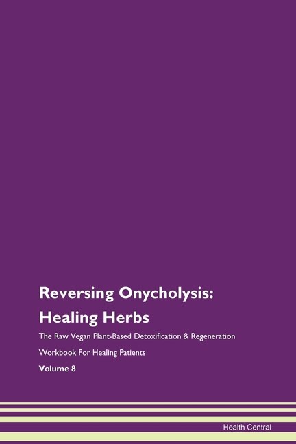 Reversing Onycholysis: Healing Herbs The Raw Vegan Plant-based Detoxification & Regeneration Workbook For Healing Patients