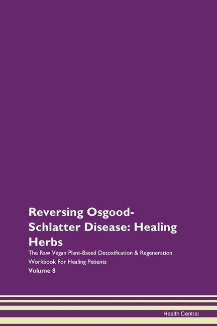 Reversing Osgood-schlatter Disease: Healing Herbs The Raw Vegan Plant-based Detoxification & Regeneration Workbook For Healing Patients
