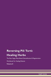 Reversing Pili Torti: Healing Herbs The Raw Vegan Plant-based Detoxification & Regeneration Workbook For Healing Patients