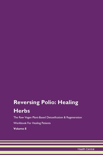 Reversing Polio: Healing Herbs The Raw Vegan Plant-based Detoxification & Regeneration Workbook For Healing Patients