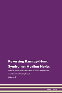 Reversing Ramsay-hunt Syndrome: Healing Herbs The Raw Vegan Plant-based Detoxification & Regeneration Workbook For Healing Patients