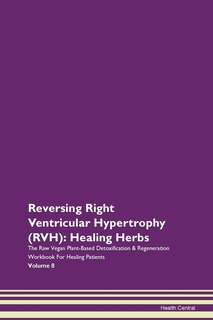 Reversing Right Ventricular Hypertrophy (rvh): Healing Herbs The Raw Vegan Plant-based Detoxification & Regeneration Workbook For Healing Patients