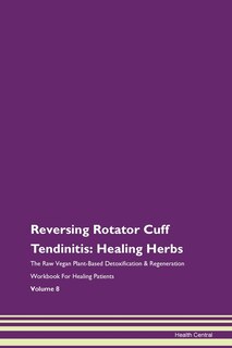 Reversing Rotator Cuff Tendinitis: Healing Herbs The Raw Vegan Plant-based Detoxification & Regeneration Workbook For Healing Patients