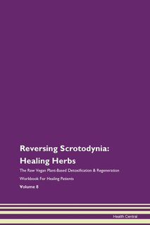 Reversing Scrotodynia: Healing Herbs The Raw Vegan Plant-based Detoxification & Regeneration Workbook For Healing Patients