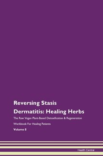 Reversing Stasis Dermatitis: Healing Herbs The Raw Vegan Plant-based Detoxification & Regeneration Workbook For Healing Patients
