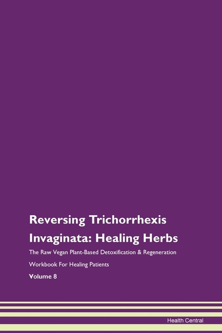 Reversing Trichorrhexis Invaginata: Healing Herbs The Raw Vegan Plant-based Detoxification & Regeneration Workbook For Healing Patients