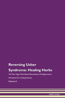 Reversing Usher Syndrome: Healing Herbs The Raw Vegan Plant-based Detoxification & Regeneration Workbook For Healing Patients