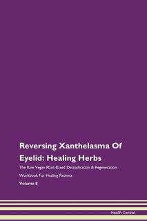 Reversing Xanthelasma Of Eyelid: Healing Herbs The Raw Vegan Plant-based Detoxification & Regeneration Workbook For Healing Patients