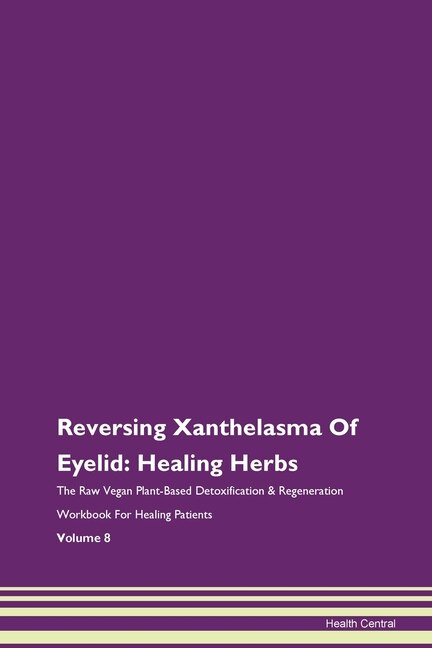 Reversing Xanthelasma Of Eyelid: Healing Herbs The Raw Vegan Plant-based Detoxification & Regeneration Workbook For Healing Patients