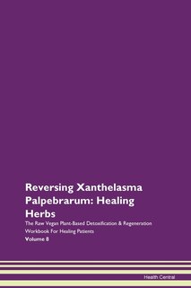 Reversing Xanthelasma Palpebrarum: Healing Herbs The Raw Vegan Plant-based Detoxification & Regeneration Workbook For Healing Patients