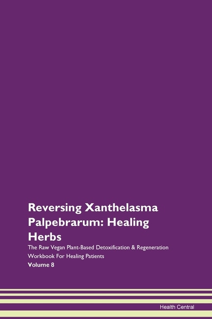 Reversing Xanthelasma Palpebrarum: Healing Herbs The Raw Vegan Plant-based Detoxification & Regeneration Workbook For Healing Patients