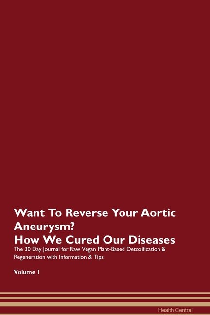 Want To Reverse Your Aortic Aneurysm? How We Cured Our Diseases. The 30 Day Journal For Raw Vegan Plant-based Detoxification & Regeneration With Information & Tips Volume 1