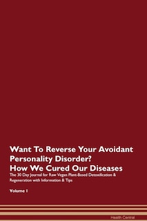 Want To Reverse Your Avoidant Personality Disorder? How We Cured Our Diseases. The 30 Day Journal For Raw Vegan Plant-based Detoxification & Regeneration With Information & Tips Volume 1