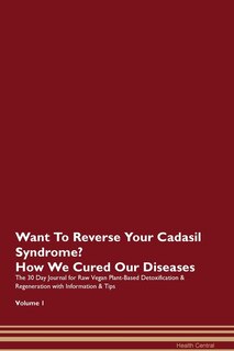 Want To Reverse Your Cadasil Syndrome? How We Cured Our Diseases. The 30 Day Journal For Raw Vegan Plant-based Detoxification & Regeneration With Information & Tips Volume 1