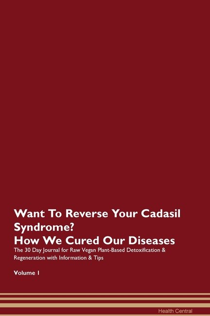 Want To Reverse Your Cadasil Syndrome? How We Cured Our Diseases. The 30 Day Journal For Raw Vegan Plant-based Detoxification & Regeneration With Information & Tips Volume 1