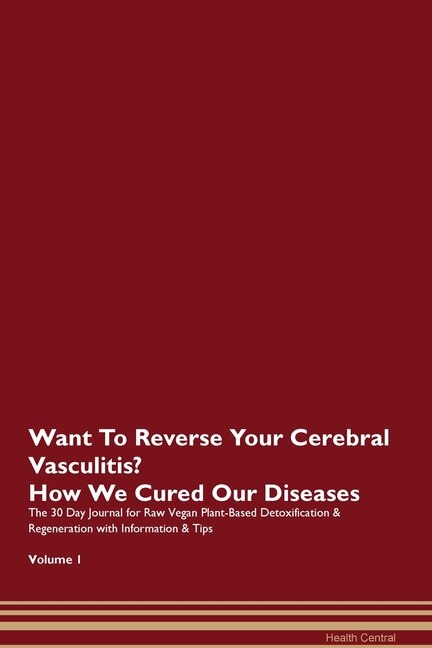 Want To Reverse Your Cerebral Vasculitis? How We Cured Our Diseases. The 30 Day Journal For Raw Vegan Plant-based Detoxification & Regeneration With Information & Tips Volume 1