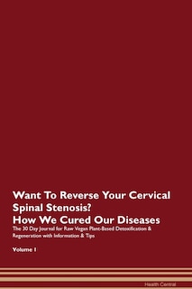 Want To Reverse Your Cervical Spinal Stenosis? How We Cured Our Diseases. The 30 Day Journal For Raw Vegan Plant-based Detoxification & Regeneration With Information & Tips Volume 1