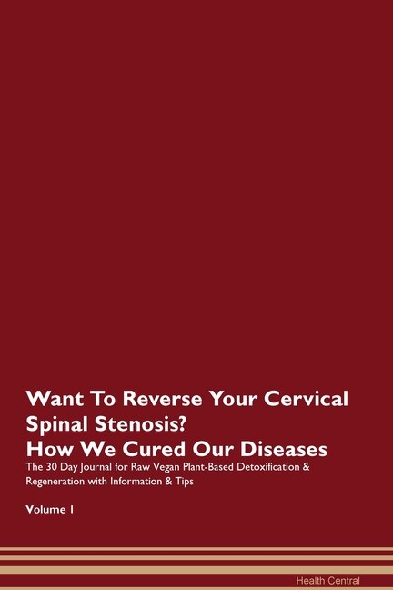 Want To Reverse Your Cervical Spinal Stenosis? How We Cured Our Diseases. The 30 Day Journal For Raw Vegan Plant-based Detoxification & Regeneration With Information & Tips Volume 1