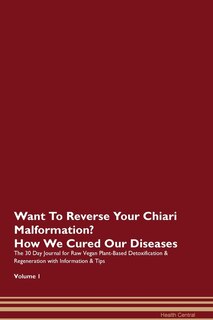 Want To Reverse Your Chiari Malformation? How We Cured Our Diseases. The 30 Day Journal For Raw Vegan Plant-based Detoxification & Regeneration With Information & Tips Volume 1