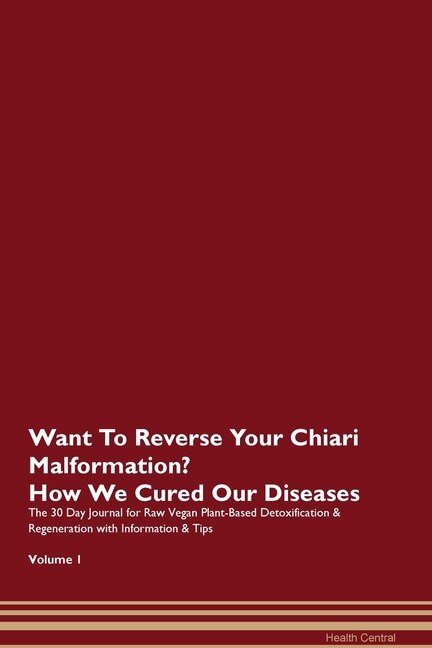 Want To Reverse Your Chiari Malformation? How We Cured Our Diseases. The 30 Day Journal For Raw Vegan Plant-based Detoxification & Regeneration With Information & Tips Volume 1