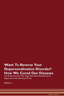 Want To Reverse Your Depersonalization Disorder? How We Cured Our Diseases. The 30 Day Journal For Raw Vegan Plant-based Detoxification & Regeneration With Information & Tips Volume 1