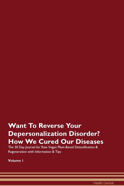 Want To Reverse Your Depersonalization Disorder? How We Cured Our Diseases. The 30 Day Journal For Raw Vegan Plant-based Detoxification & Regeneration With Information & Tips Volume 1