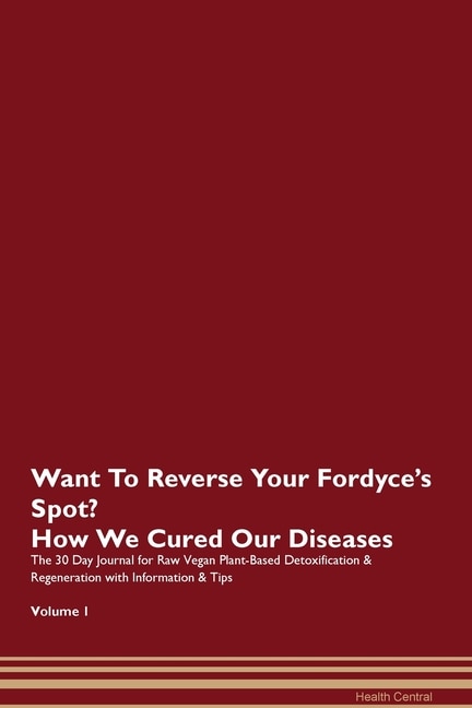 Want To Reverse Your Fordyce's Spot? How We Cured Our Diseases. The 30 Day Journal For Raw Vegan Plant-based Detoxification & Regeneration With Information & Tips Volume 1
