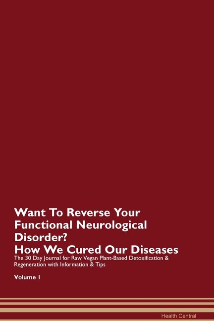 Want To Reverse Your Functional Neurological Disorder? How We Cured Our Diseases. The 30 Day Journal For Raw Vegan Plant-based Detoxification & Regeneration With Information & Tips Volume 1