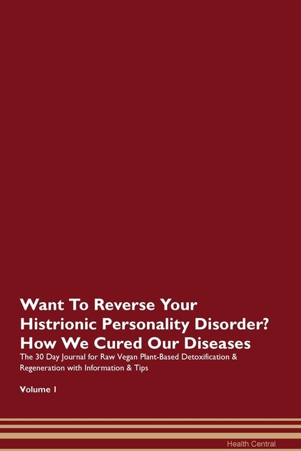 Want To Reverse Your Histrionic Personality Disorder? How We Cured Our Diseases. The 30 Day Journal For Raw Vegan Plant-based Detoxification & Regeneration With Information & Tips Volume 1