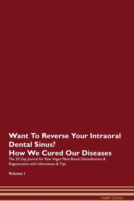 Want To Reverse Your Intraoral Dental Sinus? How We Cured Our Diseases. The 30 Day Journal For Raw Vegan Plant-based Detoxification & Regeneration With Information & Tips Volume 1