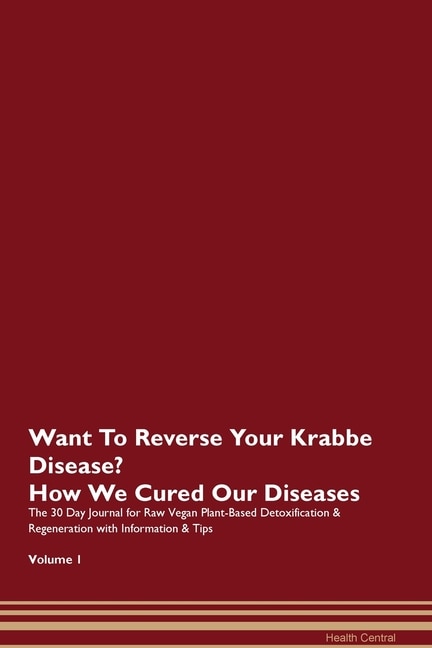 Want To Reverse Your Krabbe Disease? How We Cured Our Diseases. The 30 Day Journal For Raw Vegan Plant-based Detoxification & Regeneration With Information & Tips Volume 1