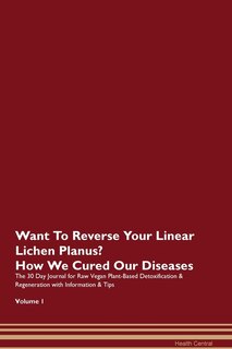 Want To Reverse Your Linear Lichen Planus? How We Cured Our Diseases. The 30 Day Journal For Raw Vegan Plant-based Detoxification & Regeneration With Information & Tips Volume 1